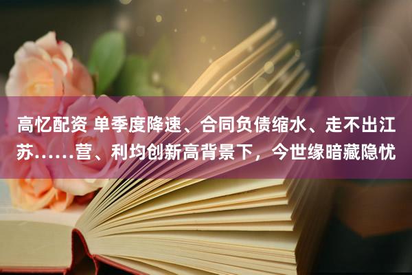高忆配资 单季度降速、合同负债缩水、走不出江苏……营、利均创新高背景下，今世缘暗藏隐忧