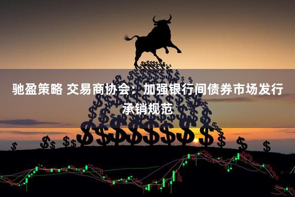 驰盈策略 交易商协会：加强银行间债券市场发行承销规范
