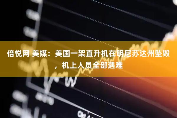 倍悦网 美媒：美国一架直升机在明尼苏达州坠毁，机上人员全部遇难
