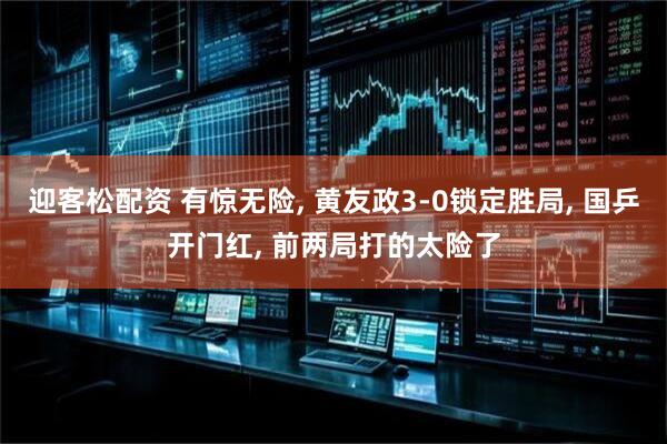 迎客松配资 有惊无险, 黄友政3-0锁定胜局, 国乒开门红, 前两局打的太险了